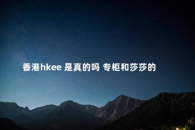 香港hkee 是真的吗 专柜和莎莎的货一样吗